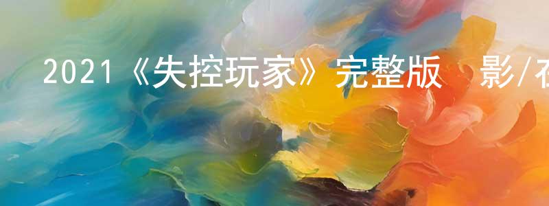 曹靖華發布2021《失控玩家》完整版電影/在線觀看/百度云-美劇天堂